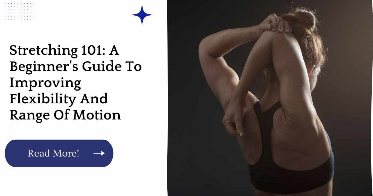 Stretching 101: A Beginner's Guide To Improving Flexibility And Range Of Motion