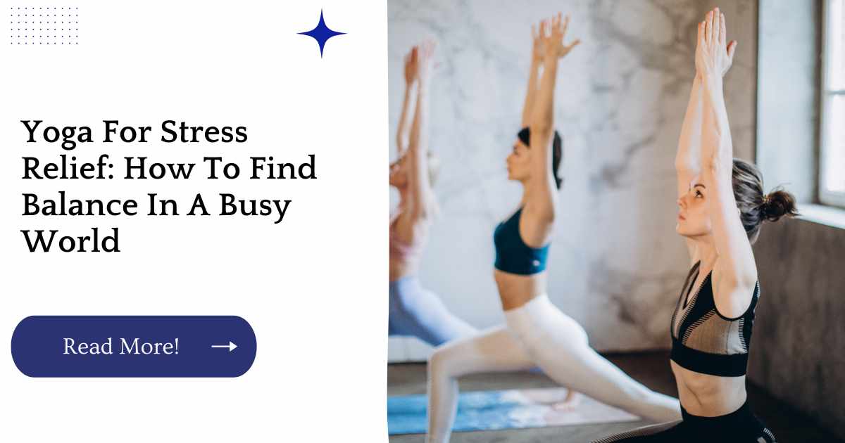 Yoga For Stress Relief: How To Find Balance In A Busy World